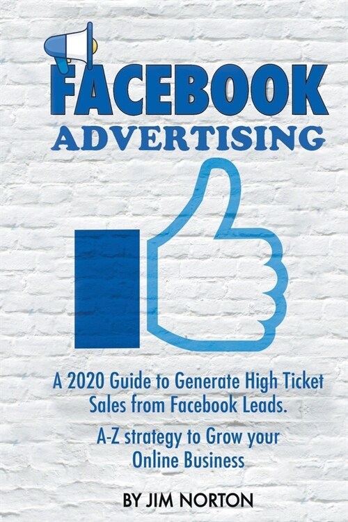 Facebook Advertising: A 2020 Guide to Generate High Ticket Sales from Facebook Leads. A-Z Strategy to Grow Your Online Business (Paperback)