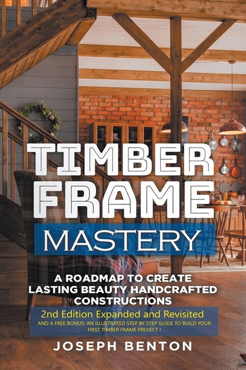 Timber Frame Mastery. A Roadmap to Create Lasting Beauty Handcrafted Constructions (Paperback)