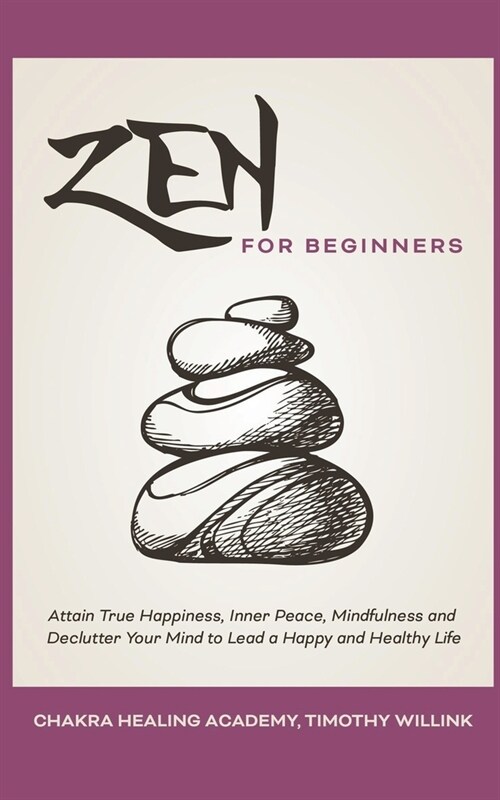 Zen for Beginners: Attain True Happiness, Inner Peace, Mindfulness and Declutter Your Mind to Lead a Happy and Healthy Life (Paperback)