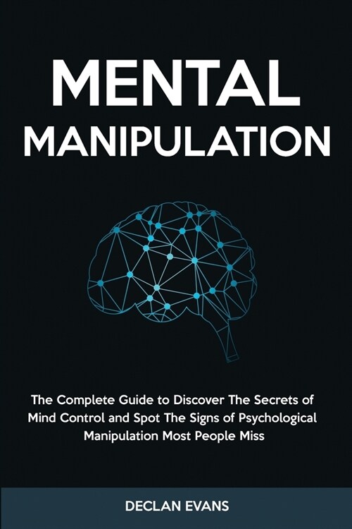 Mental Manipulation: The Complete Guide to Discover The Secrets of Mind Control and Spot The Signs of Psychological Manipulation Most Peopl (Paperback)