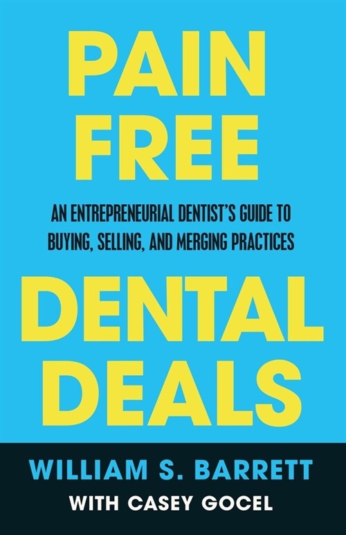 Pain Free Dental Deals: An Entrepreneurial Dentists Guide To Buying, Selling, and Merging Practices (Paperback)