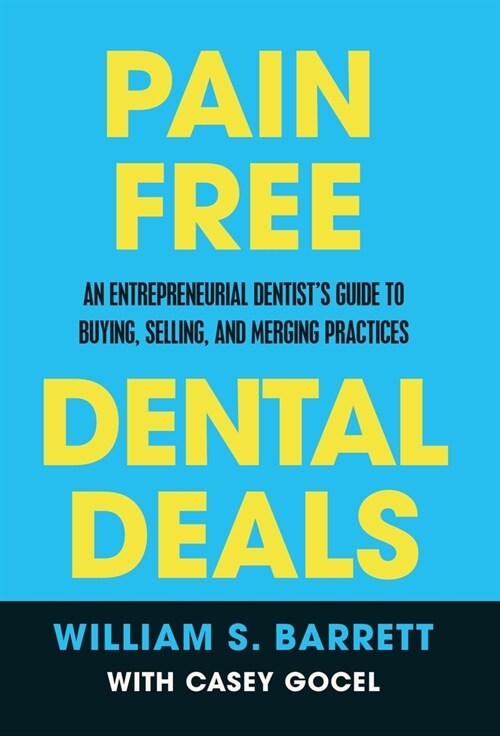 Pain Free Dental Deals: An Entrepreneurial Dentists Guide To Buying, Selling, and Merging Practices (Hardcover)