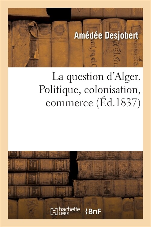 La Question dAlger. Politique, Colonisation, Commerce (Paperback)