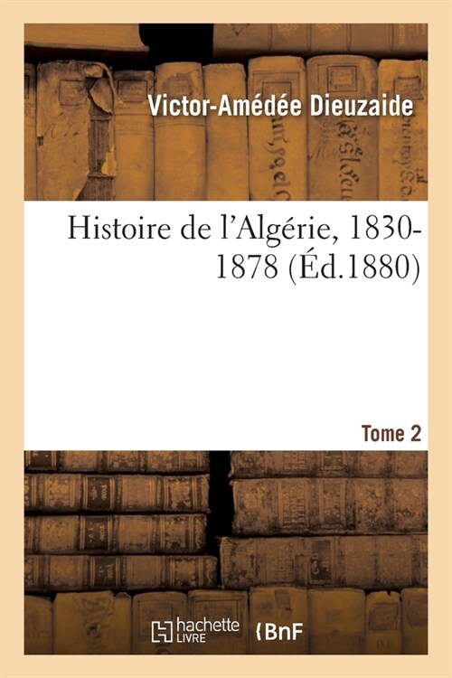 Histoire de lAlg?ie, 1830-1878 Tome 2 (Paperback)