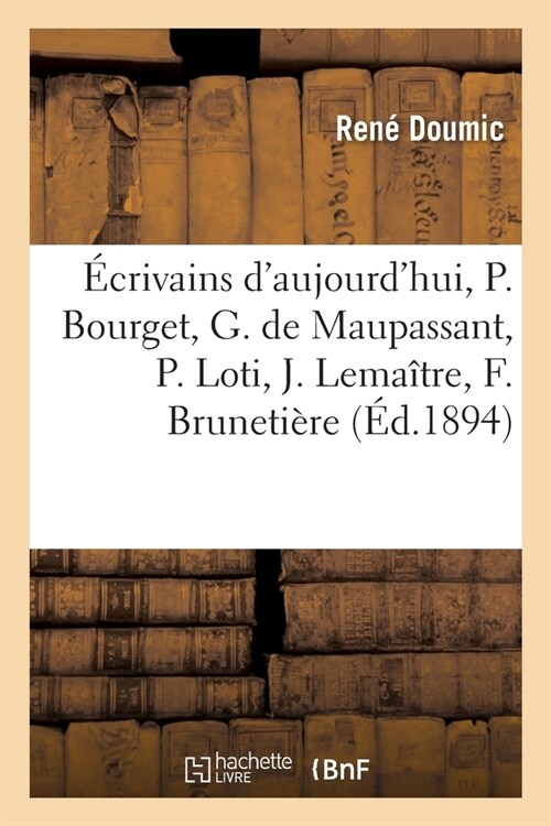 ?rivains dAujourdhui, Paul Bourget, Guy de Maupassant, Pierre Loti, Jules Lema?re: Ferdinand Bruneti?e, ?ile Faguet, Ernest Lavisse (Paperback)