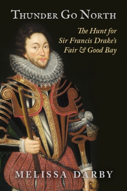 Thunder Go North: The Hunt for Sir Francis Drakes Fair and Good Bay (Paperback)