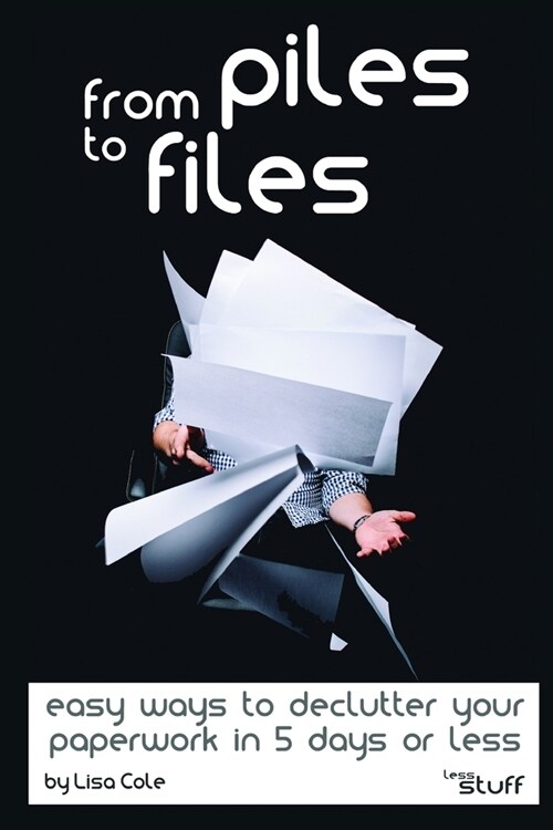From Piles to Files: Easy ways to declutter your paperwork in 5 days. (Paperback)
