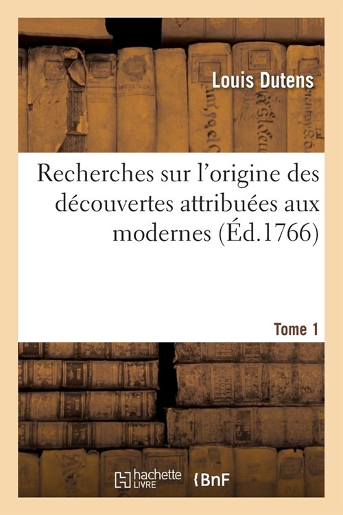 Recherches Sur lOrigine Des D?ouvertes Attribu?s Aux Modernes O?lOn D?ontre Que Nos Plus Tome1: C??res Philosophes Ont Puis?La Plupart de Leu (Paperback)