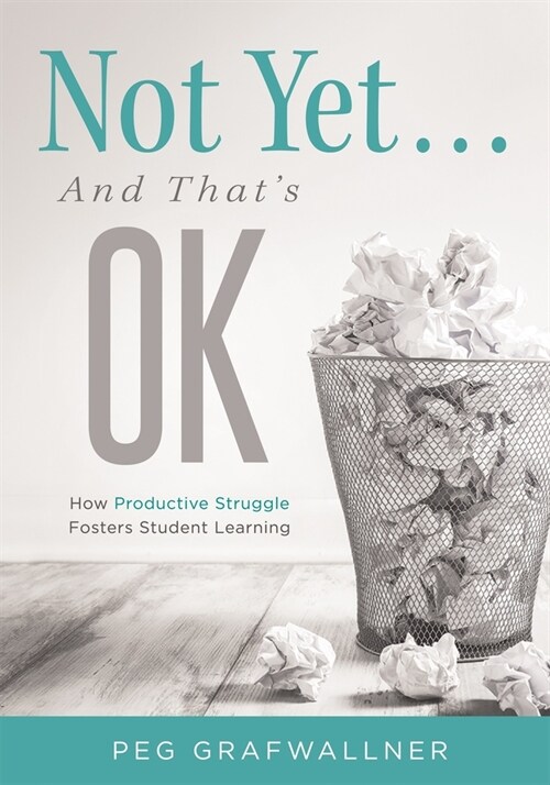 Not Yet . . . and Thats Ok: How Productive Struggle Fosters Student Learning (Paperback)