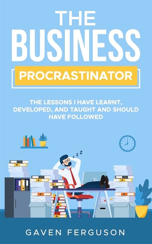 The Business Procrastinator: The lessons I have learnt, developed, and taught and should have followed. (Paperback)