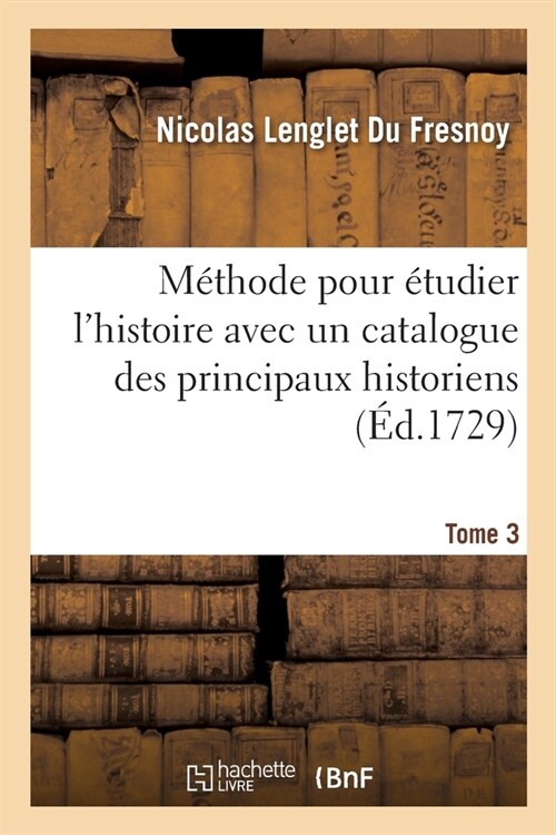 M?hode Pour ?udier lHistoire Avec Un Catalogue Des Principaux Historiens: Et Des Remarques Sur La Bont?de Leurs Ouvrages Et Sur Le Choix Des Meill (Paperback)