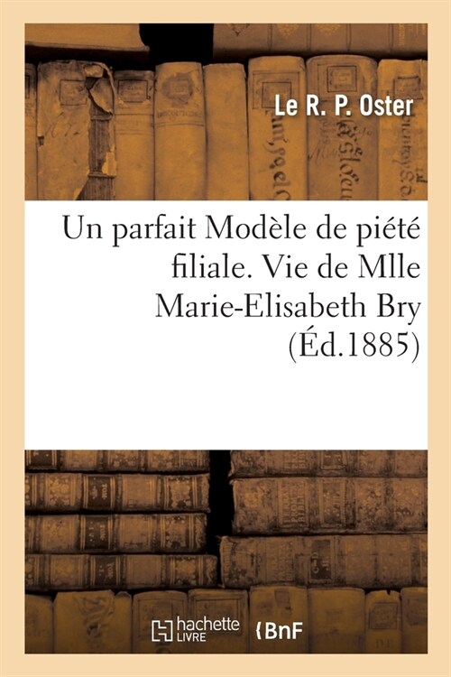 Un Parfait Mod?e de Pi??Filiale. Vie de Mlle Marie-Elisabeth Bry, 25 Aout 1885 (Paperback)