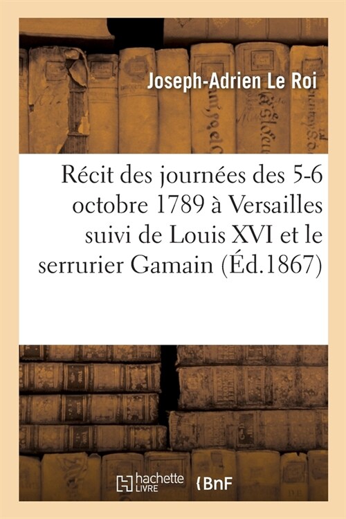 R?it Des Journ?s Des 5 Et 6 Octobre 1789 ?Versailles Suivi de Louis XVI Et Le Serrurier Gamain (Paperback)