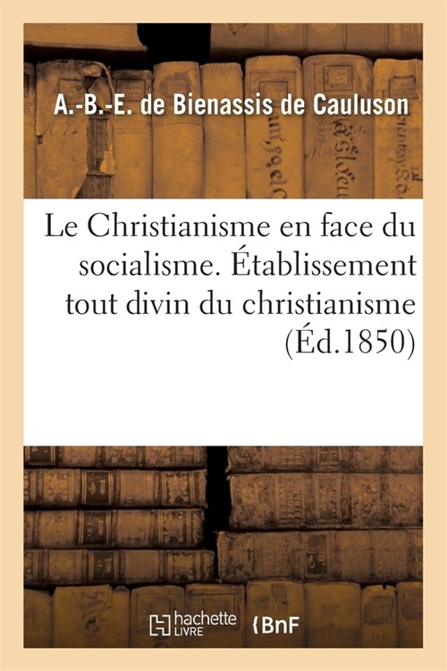 Le Christianisme En Face Du Socialisme. ?ablissement Tout Divin Du Christianisme: Proph?ies Qui lAnnoncent. Son Influence Civilisatrice Sur Le Genr (Paperback)