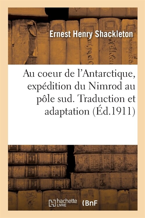 Au Coeur de lAntarctique, Exp?ition Du Nimrod Au P?e Sud. Traduction Et Adaptation (Paperback)