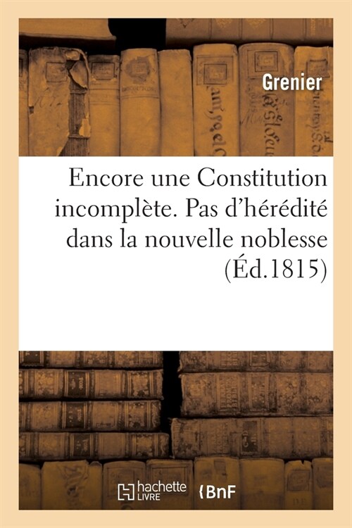 Encore Une Constitution Incompl?e. Pas dH??it?Dans La Nouvelle Noblesse, Une Restriction: Au Veto Absolu, Le Droit de Faire La Paix Et La Guerre (Paperback)