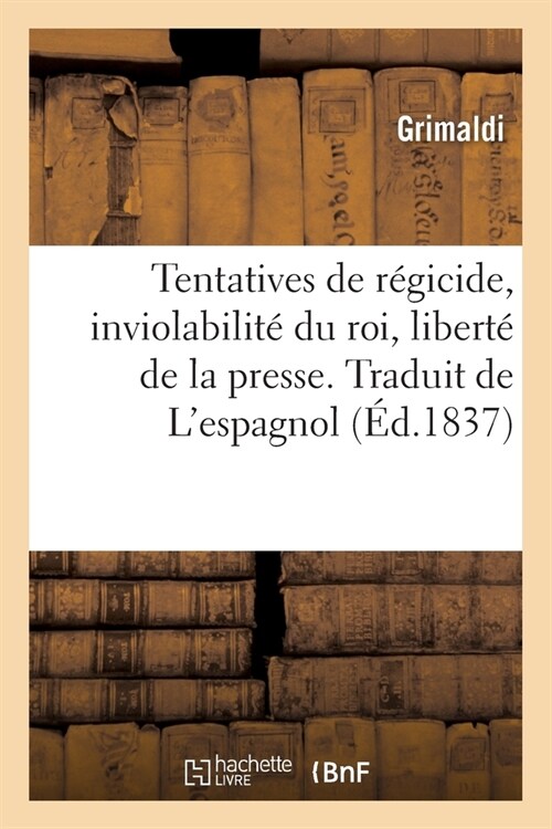 Tentatives de R?icide, Inviolabilit?Du Roi, Libert?de la Presse. Traduit de lEspagnol (Paperback)