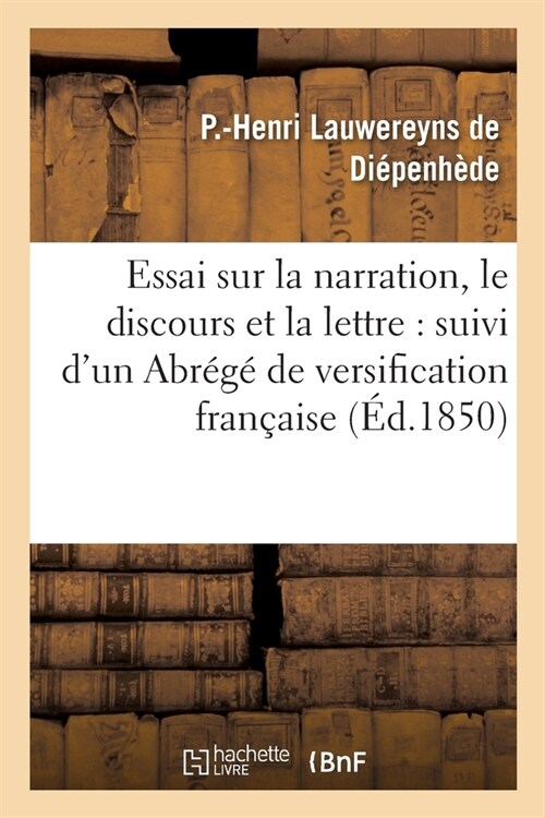 Essai Sur La Narration, Le Discours Et La Lettre: Suivi dUn Abr??de Versification Fran?ise: Et dUn Trait?de Participes Ramen? ?Une R?le Uniqu (Paperback)