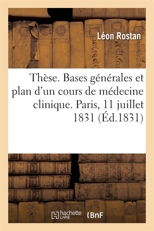 Th?e. Bases G??ales Et Plan dUn Cours de M?ecine Clinique: Concours de la Chaire de M?ecine Clinique, Facult?de Paris, Le 11 Juillet 1831 (Paperback)