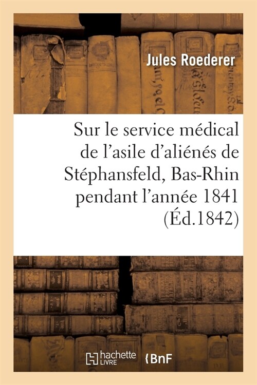 Notice Sur Le Service M?ical de lAsile dAli?? de St?hansfeld, Bas-Rhin, Pendant lAnn? 1841 (Paperback)