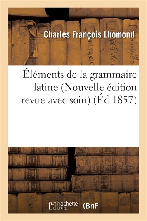 ??ents de la Grammaire Latine Nouvelle ?ition Revue Avec Soin (Paperback)