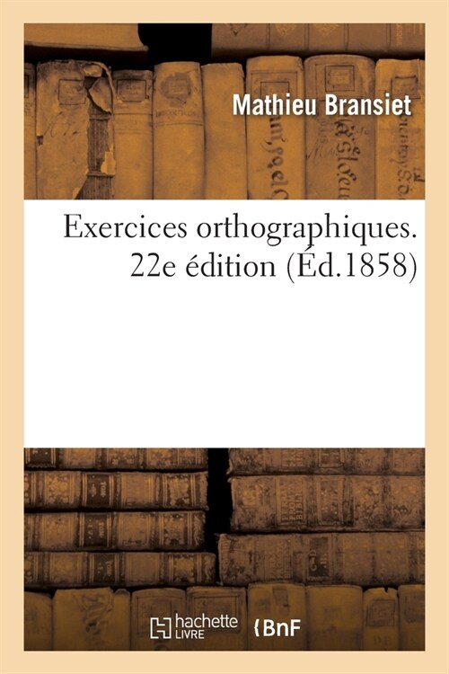 Exercices Orthographiques: MIS En Rapport Avec La Grammaire Fran?ise ?lUsage Des ?oles Chr?iennes. 22e ?ition (Paperback)