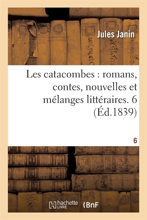 Les Catacombes, Romans, Contes, Nouvelles Et M?anges Litt?aires. Tome 6 (Paperback)