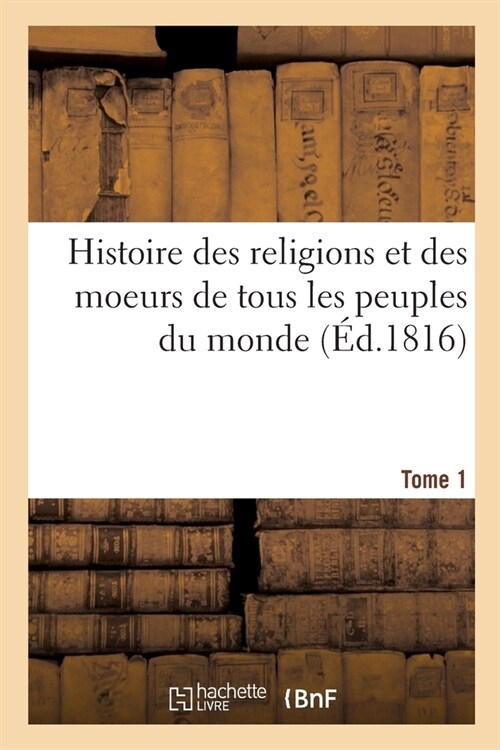 Histoire Des Religions Et Des Moeurs de Tous Les Peuples Du Monde. Tome 1 (Paperback)