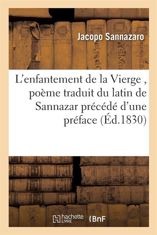 LEnfantement de la Vierge, Po?e Traduit Du Latin de Sannazar Pr???dUne Pr?ace Sur La Vie: Et Les Ouvrages de CET Auteur Et Suivi de lHymne de (Paperback)