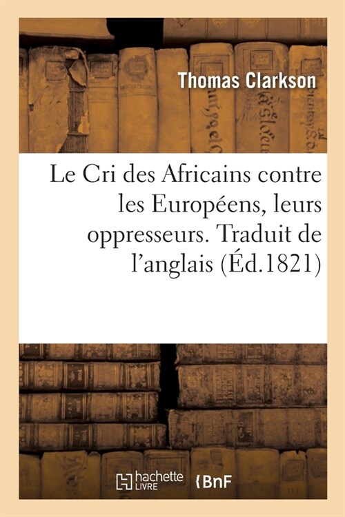 Le Cri Des Africains Contre Les Europ?ns, Leurs Oppresseurs. Traduit de lAnglais: Ou Coup dOeil Sur Le Commerce Homicide Appel?Traite Des Noirs (Paperback)