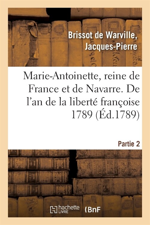 Marie-Antoinette, Reine de France Et de Navarre, Archiduchesse dAutriche: Orn?de Son Portrait. Partie 2. de lAn de la Libert?Fran?ise 1789 (Paperback)