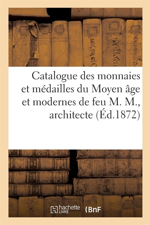 Catalogue Des Monnaies Et M?ailles Du Moyen 헸e Et Modernes En Tous M?aux de Feu M. M., Architecte (Paperback)