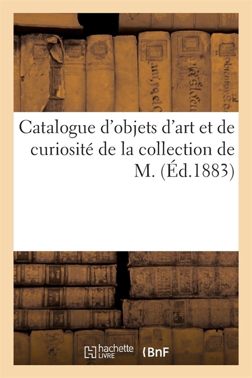 Catalogue dObjets dArt Et de Curiosit?de la Collection de M. (Paperback)