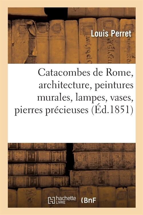 Catacombes de Rome, Architecture, Peintures Murales, Lampes, Vases: Pierres Pr?ieuses Grav?s, Instruments, Objets Divers (Paperback)
