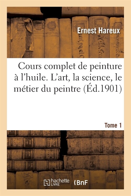 Cours Complet de Peinture ?lHuile. lArt, La Science, Le M?ier Du Peintre Tome 1 (Paperback)