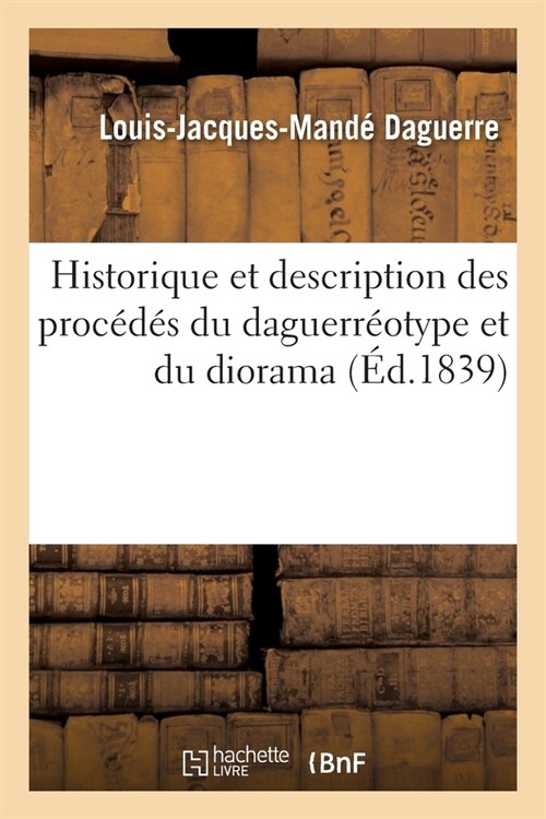 Historique Et Description Des Proc?? Du Daguerr?type Et Du Diorama (Paperback)