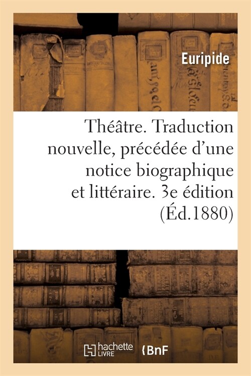 Th羽tre. Traduction Nouvelle, Pr??? dUne Notice Biographique Et Litt?aire. 3e ?ition: Accompagn? de Notes Explicatives Et Suivie Des Notes de J (Paperback)