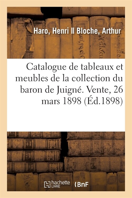 Catalogue de Tableaux Et Meubles Sculpt? Du Xvie Si?le de la Collection Du Baron de Juign? Vente, 26 Mars 1898 (Paperback)