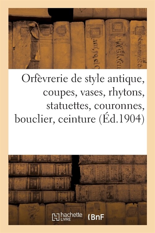 Orf?rerie de Style Antique, Coupes, Vases, Rhytons, Statuettes, Couronnes, Bouclier, Ceinture (Paperback)