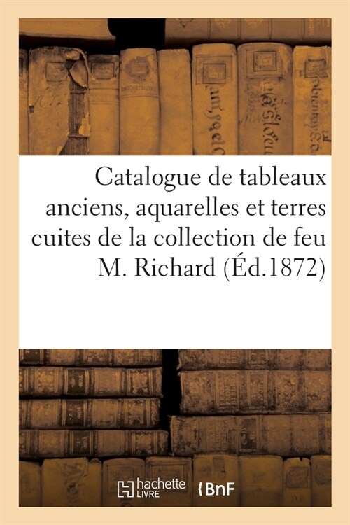 Catalogue de Tableaux Anciens, Aquarelles Et Terres Cuites de la Collection de Feu M. Richard (Paperback)