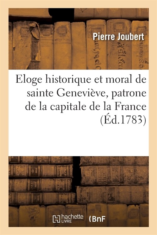 Eloge Historique Et Moral de Sainte Genevi?e, Patrone de la Capitale de la France: Tir?de la Proph?ie dIsa?, D?i?Aux Habitans de Paris (Paperback)