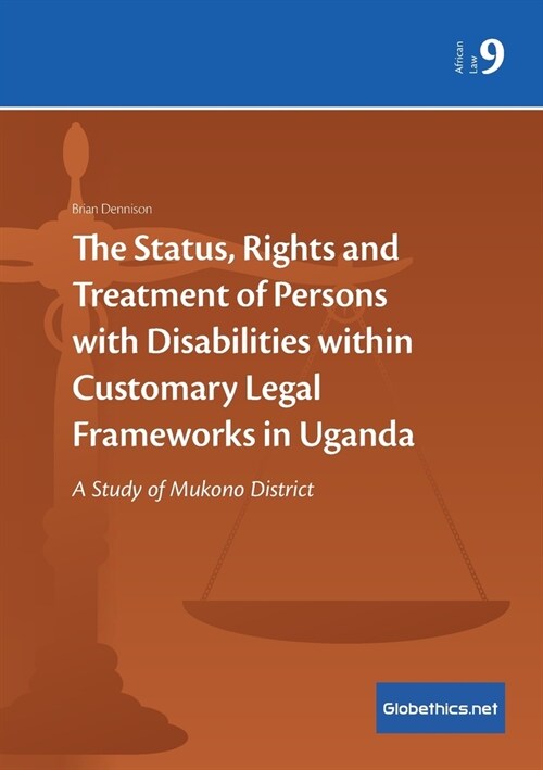 The Status, Rights and Treatment of Persons with Disabilities within Customary Legal Frameworks in Uganda: A Study of Mukono District (Paperback)