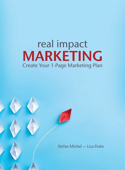 Real Impact Marketing 2e: Create a 1-Page Marketing Plan with Better Customer Insights (Hardcover)