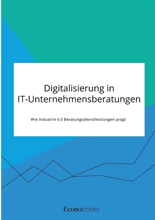 Digitalisierung in IT-Unternehmensberatungen. Wie Industrie 4.0 Beratungsdienstleistungen pr?t (Paperback)