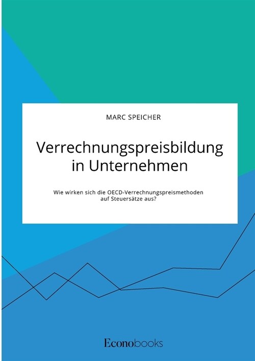 Verrechnungspreisbildung in Unternehmen. Wie wirken sich die OECD-Verrechnungspreismethoden auf Steuers?ze aus? (Paperback)