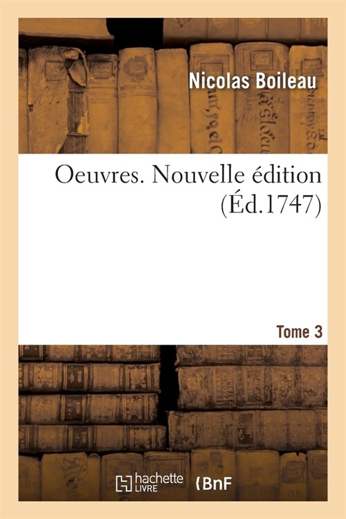 Oeuvres. Tome 3. Nouvelle ?ition: Avec Des ?laircissemens Historiques, Des Remarques Et Des Dissertations Critiques (Paperback)