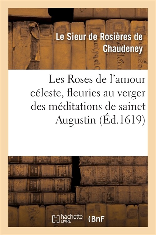 Les Roses de lAmour C?este, Fleuries Au Verger Des M?itations de Sainct Augustin (Paperback)