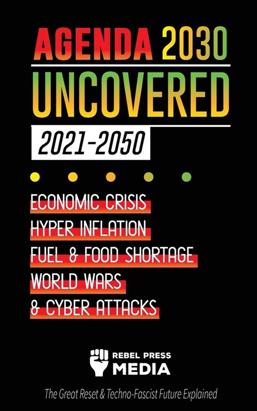 Agenda 2030 Uncovered (2021-2050): Economic Crisis, Hyperinflation, Fuel and Food Shortage, World Wars and Cyber Attacks (The Great Reset & Techno-Fas (Paperback)