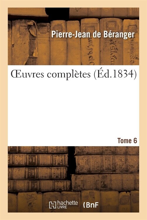 Oeuvres Compl?es. Tome 6: Edition Unique, Orn? de 104 Vignettes En Taille-Douce Dessin?s Par Les Peintres Les Plus C??res (Paperback)