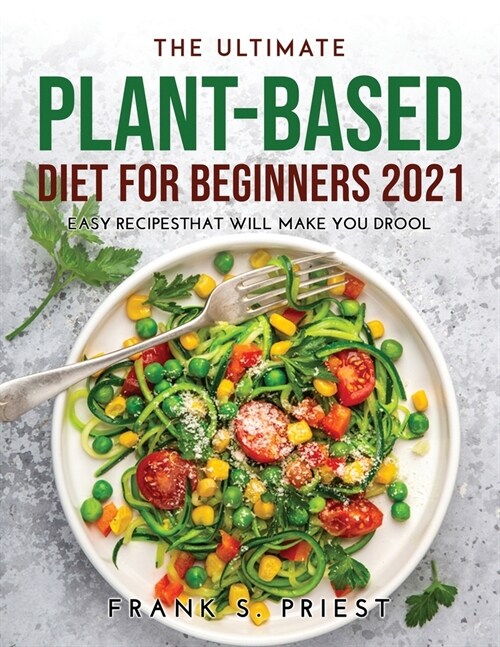 The Ultimate Plant-Based Diet for Beginners 2021: Easy RecipesThat Will Make You Drool (Paperback)